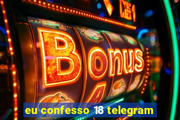 eu confesso 18 telegram